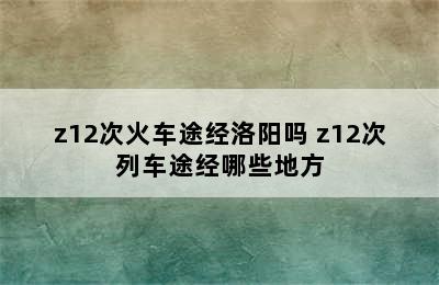 z12次火车途经洛阳吗 z12次列车途经哪些地方